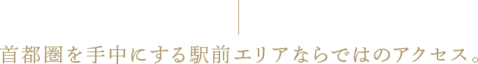 首都圏を手中にする駅前エリアならではのアクセス。