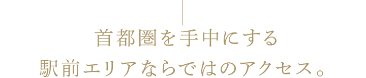 首都圏を手中にする駅前エリアならではのアクセス。