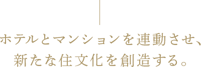 ホテルとマンションを連動させ、新たな住文化を創造する。