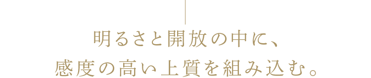 明るさと開放の中に、感度の高い上質を組み込む。