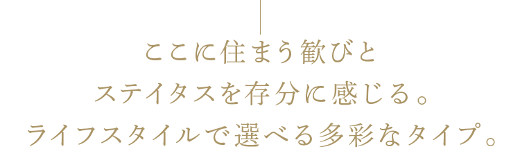 ここに住まう歓びとステイタスを存分に感じる。ライフスタイルで選べる多彩なタイプ。
